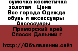 сумочка косметичка золотая › Цена ­ 300 - Все города Одежда, обувь и аксессуары » Аксессуары   . Приморский край,Спасск-Дальний г.